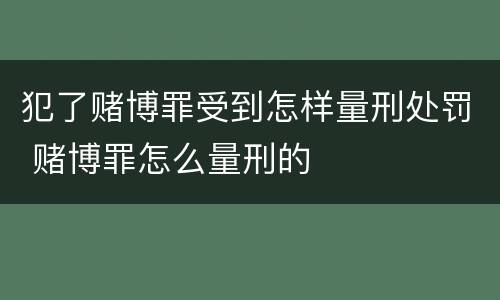 犯了赌博罪受到怎样量刑处罚 赌博罪怎么量刑的