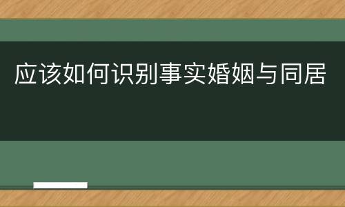 应该如何识别事实婚姻与同居