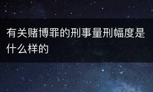 有关赌博罪的刑事量刑幅度是什么样的