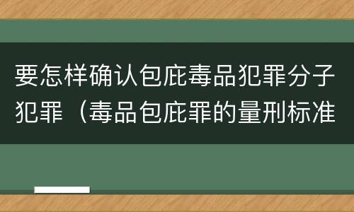 要怎样确认包庇毒品犯罪分子犯罪（毒品包庇罪的量刑标准）