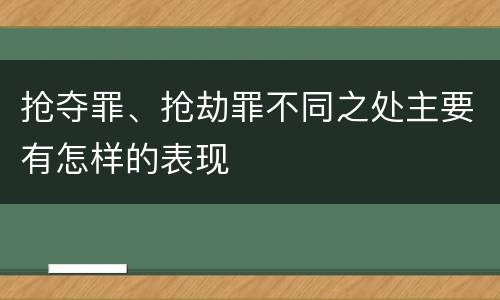 抢夺罪、抢劫罪不同之处主要有怎样的表现