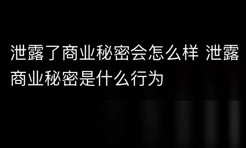 泄露了商业秘密会怎么样 泄露商业秘密是什么行为