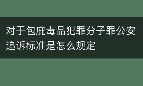 对于包庇毒品犯罪分子罪公安追诉标准是怎么规定