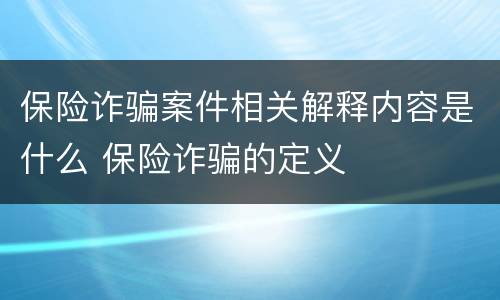 保险诈骗案件相关解释内容是什么 保险诈骗的定义
