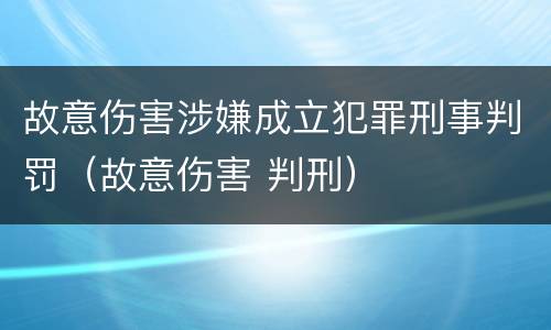 故意伤害涉嫌成立犯罪刑事判罚（故意伤害 判刑）