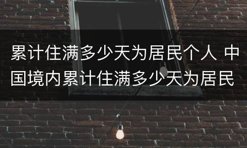 累计住满多少天为居民个人 中国境内累计住满多少天为居民个人
