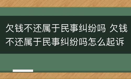欠钱不还属于民事纠纷吗 欠钱不还属于民事纠纷吗怎么起诉