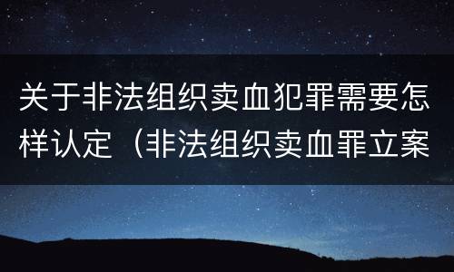 关于非法组织卖血犯罪需要怎样认定（非法组织卖血罪立案标准）