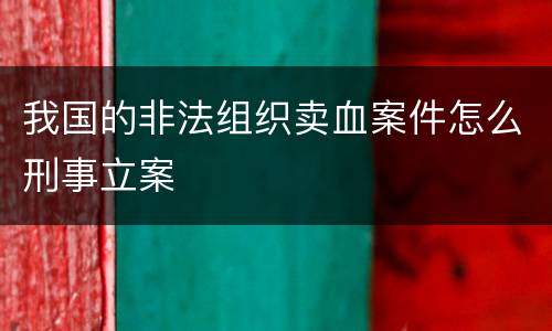 我国的非法组织卖血案件怎么刑事立案