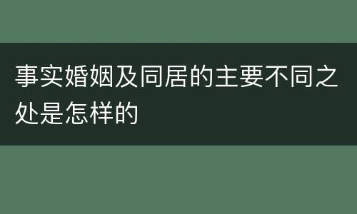 事实婚姻及同居的主要不同之处是怎样的