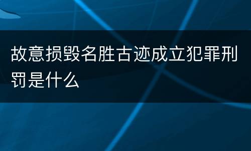 故意损毁名胜古迹成立犯罪刑罚是什么