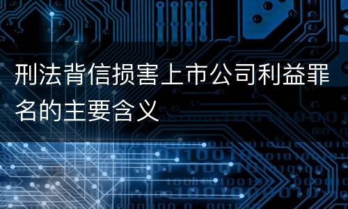 刑法背信损害上市公司利益罪名的主要含义