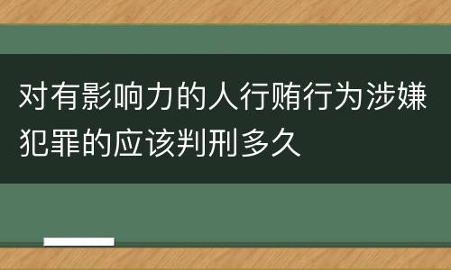对有影响力的人行贿行为涉嫌犯罪的应该判刑多久