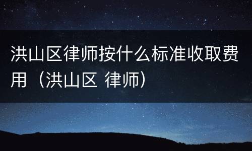 洪山区律师按什么标准收取费用（洪山区 律师）