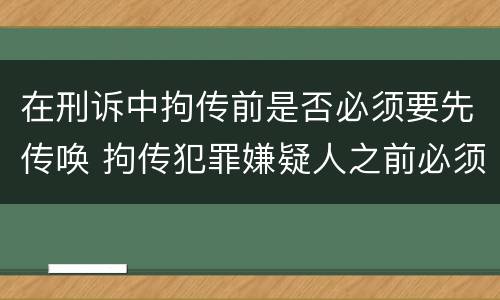 在刑诉中拘传前是否必须要先传唤 拘传犯罪嫌疑人之前必须先传唤