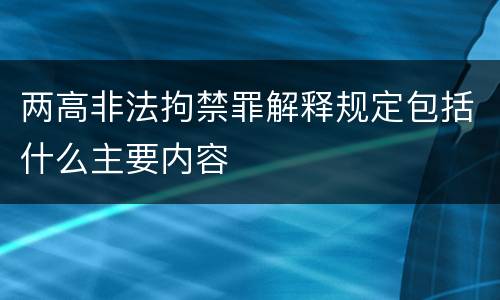 两高非法拘禁罪解释规定包括什么主要内容