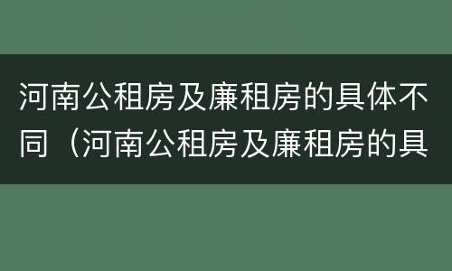 河南公租房及廉租房的具体不同（河南公租房及廉租房的具体不同政策）