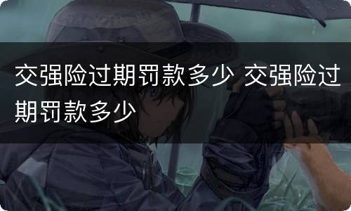 交强险过期罚款多少 交强险过期罚款多少