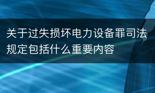 关于过失损坏电力设备罪司法规定包括什么重要内容