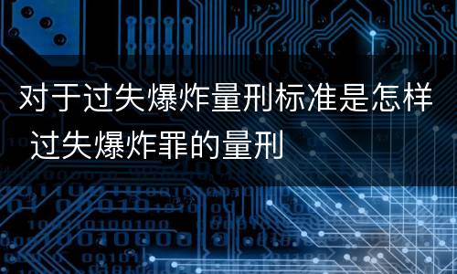 对于过失爆炸量刑标准是怎样 过失爆炸罪的量刑