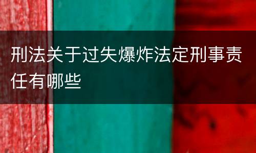 刑法关于过失爆炸法定刑事责任有哪些