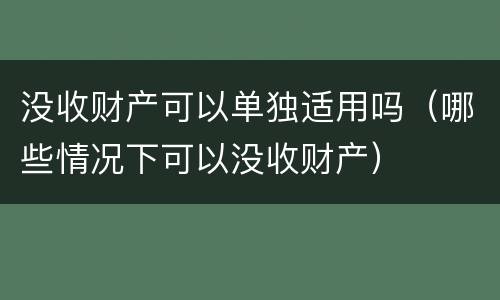 没收财产可以单独适用吗（哪些情况下可以没收财产）