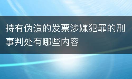 持有伪造的发票涉嫌犯罪的刑事判处有哪些内容
