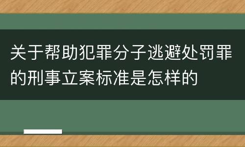 关于帮助犯罪分子逃避处罚罪的刑事立案标准是怎样的