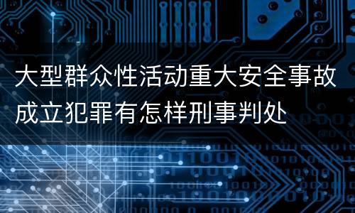 大型群众性活动重大安全事故成立犯罪有怎样刑事判处