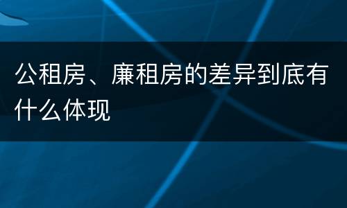 公租房、廉租房的差异到底有什么体现