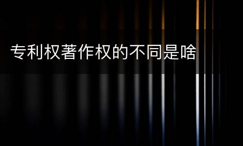 专利权著作权的不同是啥