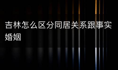 吉林怎么区分同居关系跟事实婚姻
