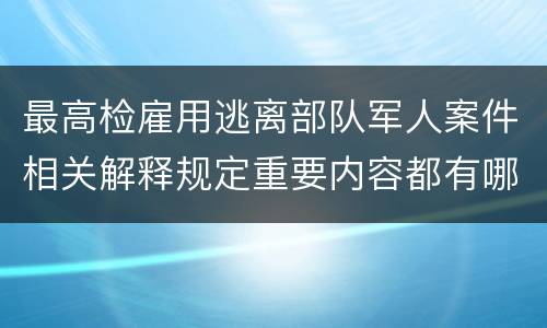 最高检雇用逃离部队军人案件相关解释规定重要内容都有哪些