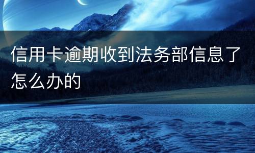 信用卡逾期收到法务部信息了怎么办的