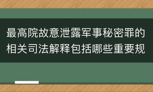 最高院故意泄露军事秘密罪的相关司法解释包括哪些重要规定