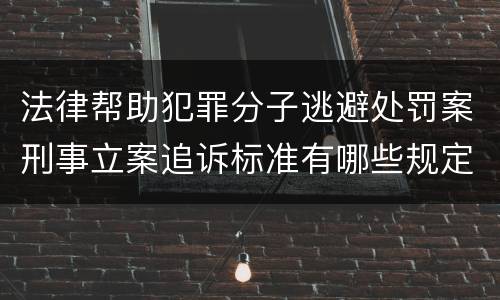 法律帮助犯罪分子逃避处罚案刑事立案追诉标准有哪些规定