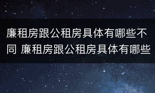 廉租房跟公租房具体有哪些不同 廉租房跟公租房具体有哪些不同呢