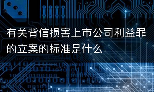 有关背信损害上市公司利益罪的立案的标准是什么