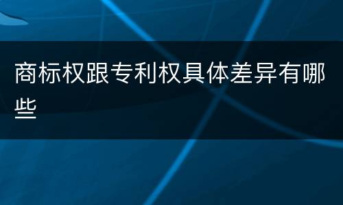 商标权跟专利权具体差异有哪些