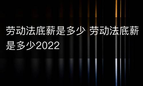 劳动法底薪是多少 劳动法底薪是多少2022