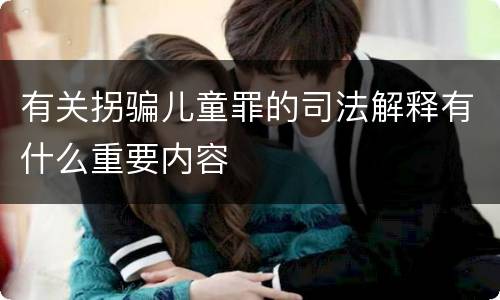 有关拐骗儿童罪的司法解释有什么重要内容