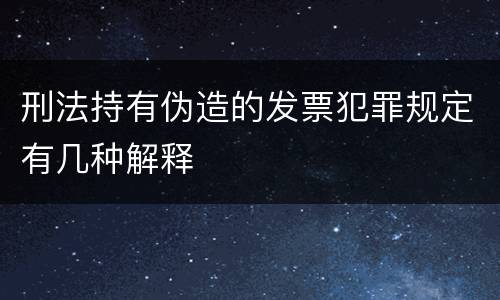 刑法持有伪造的发票犯罪规定有几种解释