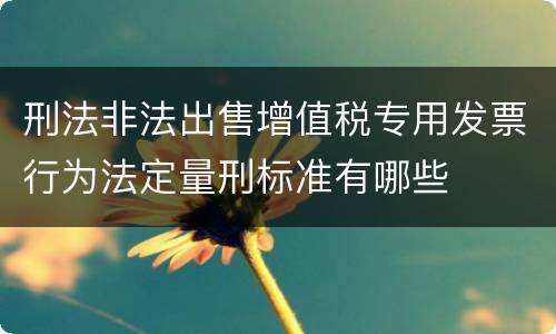 刑法非法出售增值税专用发票行为法定量刑标准有哪些