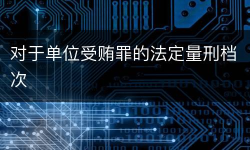 对于单位受贿罪的法定量刑档次