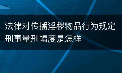 法律对传播淫秽物品行为规定刑事量刑幅度是怎样