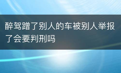 醉驾蹭了别人的车被别人举报了会要判刑吗