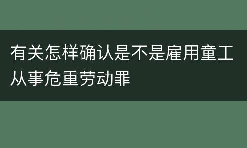 有关怎样确认是不是雇用童工从事危重劳动罪