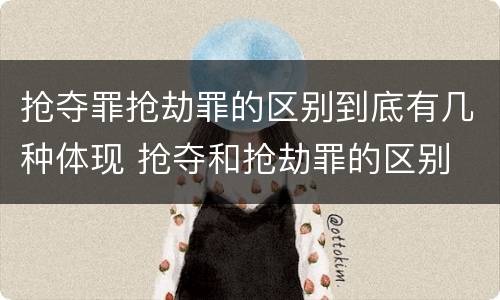 抢夺罪抢劫罪的区别到底有几种体现 抢夺和抢劫罪的区别