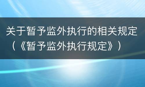 关于暂予监外执行的相关规定（《暂予监外执行规定》）