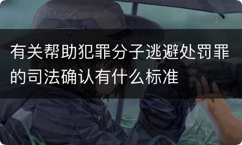 有关帮助犯罪分子逃避处罚罪的司法确认有什么标准